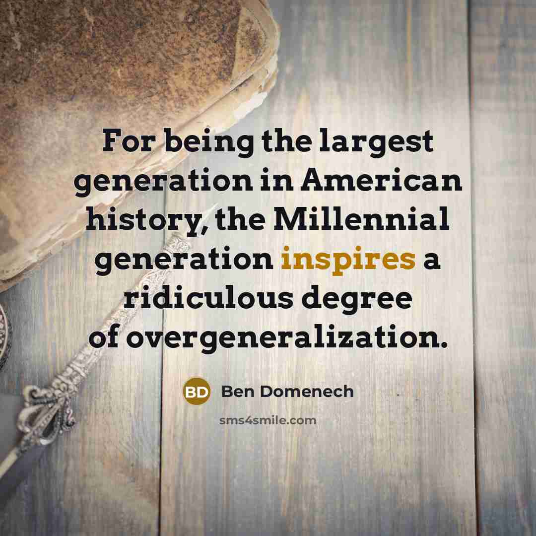 “For being the largest generation in American history, the Millennial generation inspires a ridiculous degree of overgeneralization.” quote by Ben Domenech