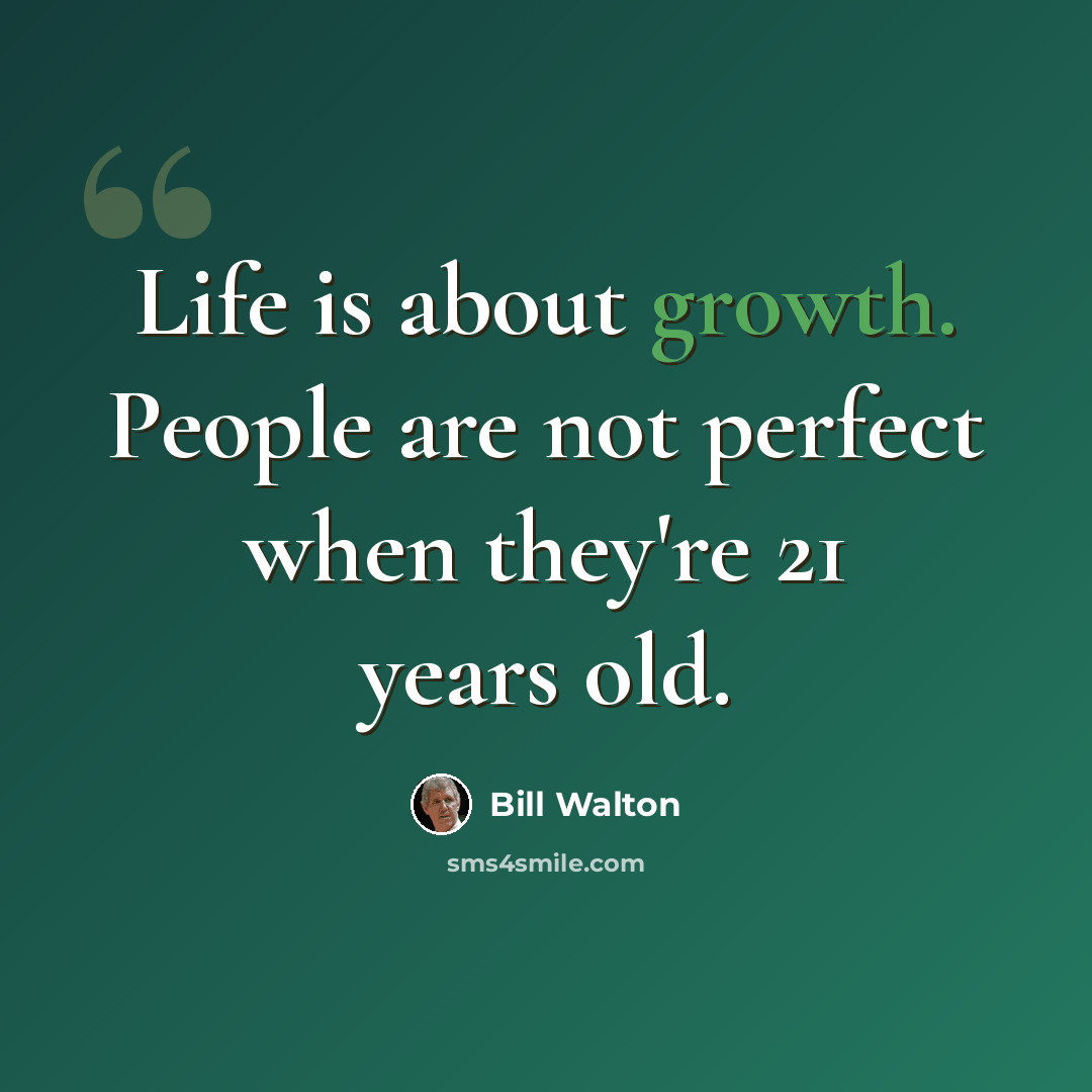 “Life is about growth. People are not perfect when they're 21 years old.” quote by Bill Walton