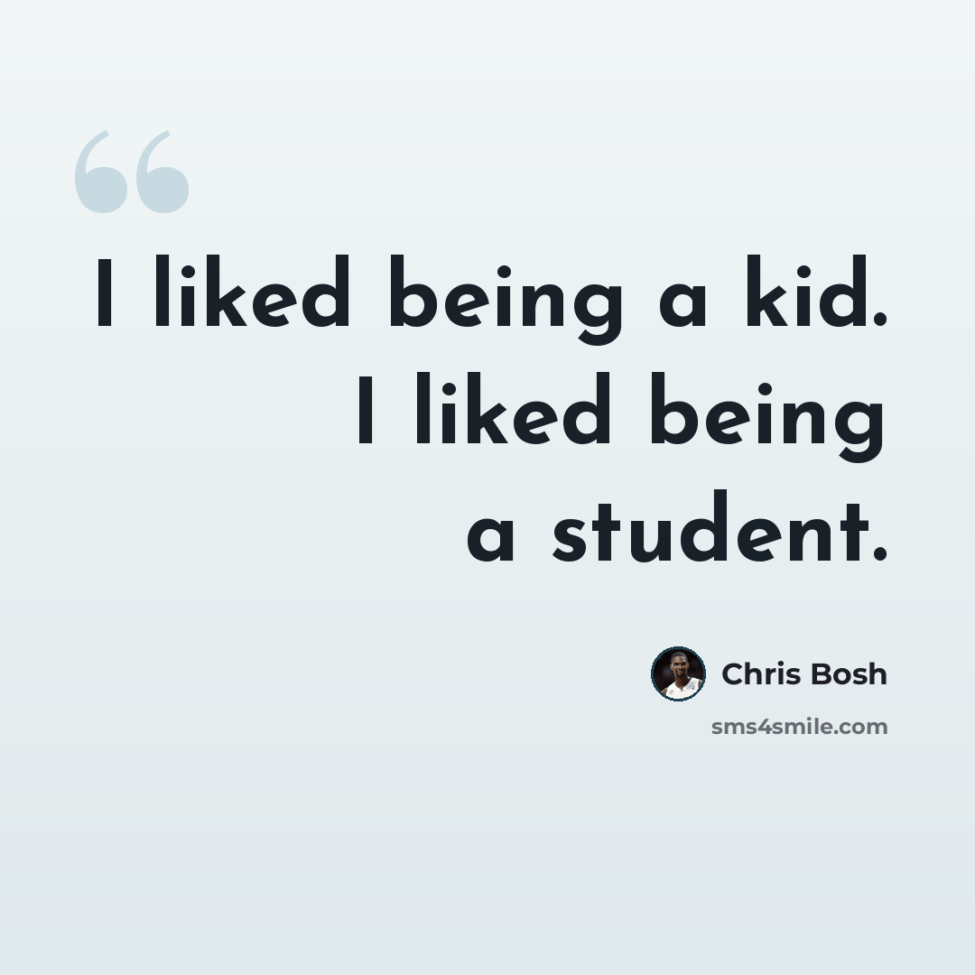 “I liked being a kid. I liked being a student.” quote by Chris Bosh