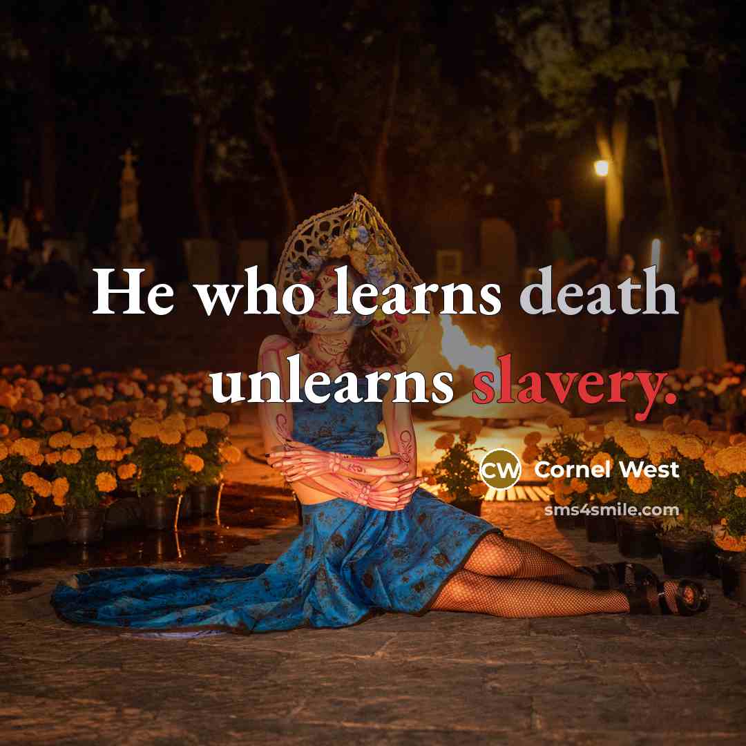 “He who learns death unlearns slavery.” quote by Cornel West