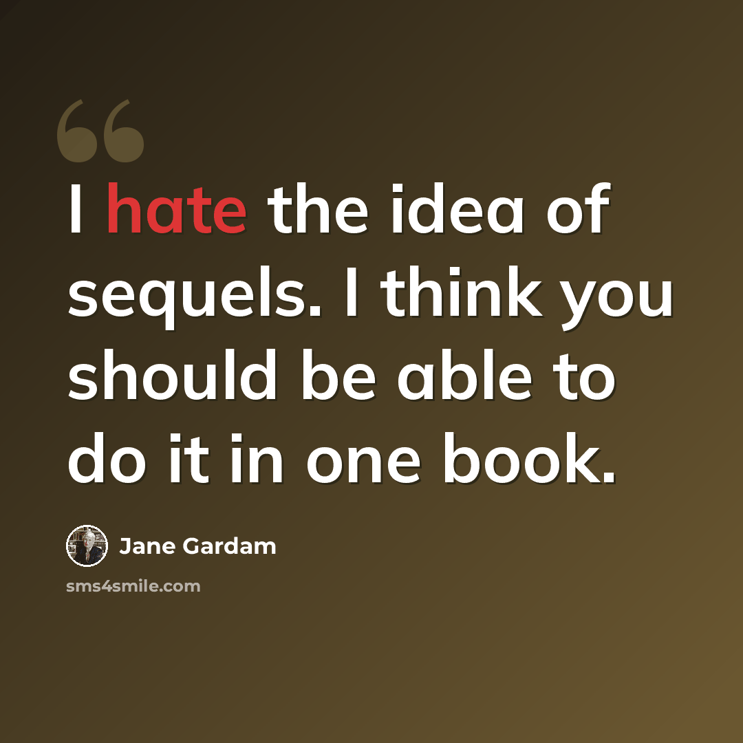 “I hate the idea of sequels. I think you should be able to do it in one book.” quote by Jane Gardam