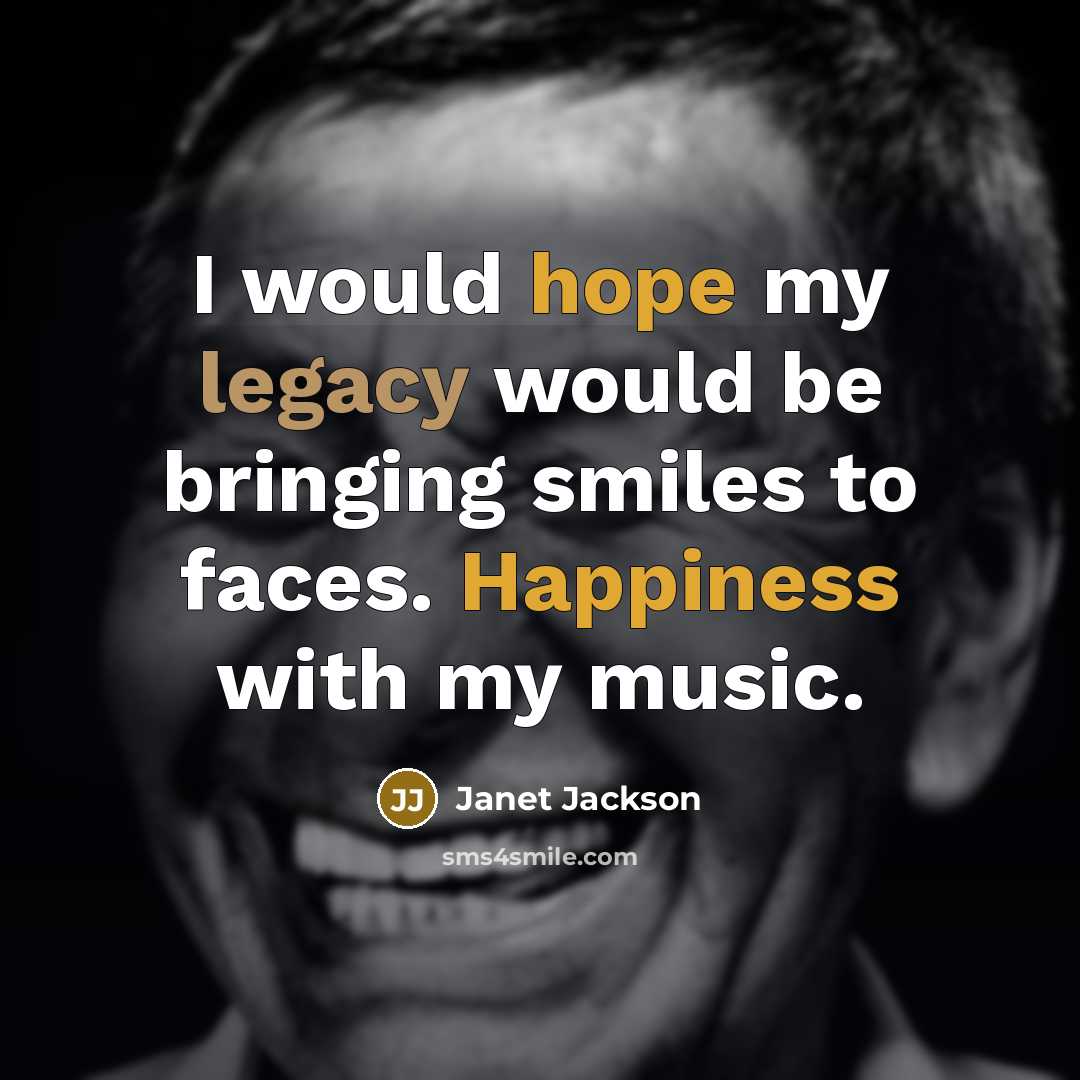 “I would hope my legacy would be bringing smiles to faces. Happiness with my music.” quote by Janet Jackson