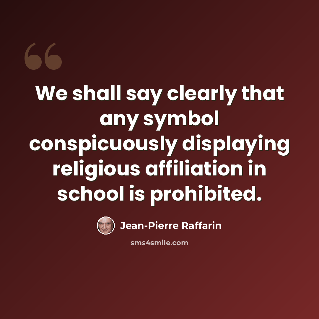 “We shall say clearly that any symbol conspicuously displaying religious affiliation in school is prohibited.” quote by Jean-Pierre Raffarin