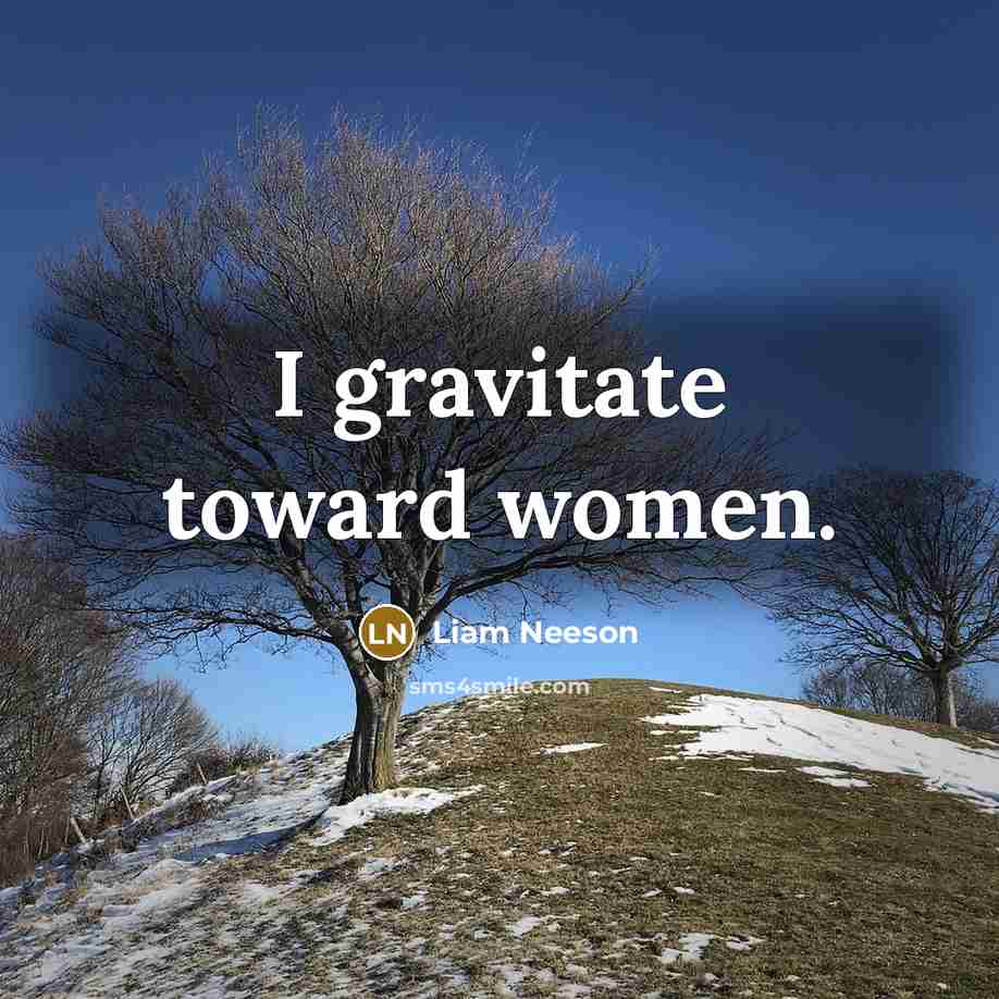 “I gravitate toward women.” quote by Liam Neeson