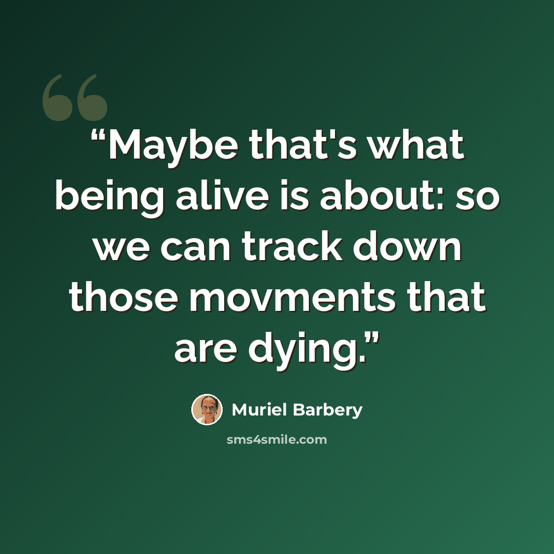 “Maybe that's what being alive is about: so we can track down those movments that are dying.” quote by Muriel Barbery