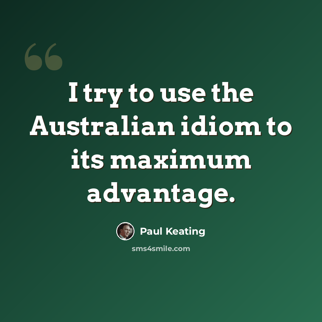 “I try to use the Australian idiom to its maximum advantage.” quote by Paul Keating