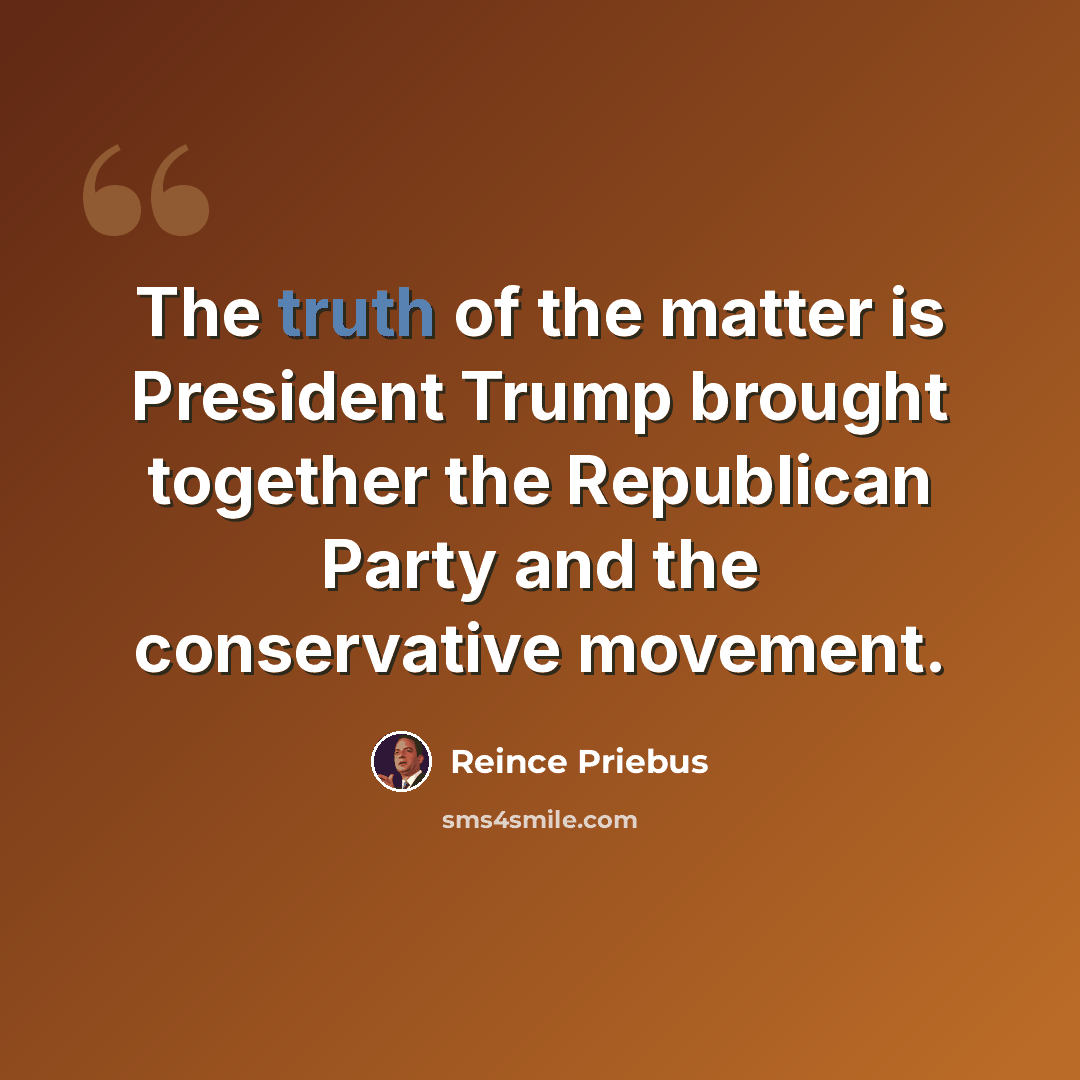 “The truth of the matter is President Trump brought together the Republican Party and the conservative movement.” quote by Reince Priebus