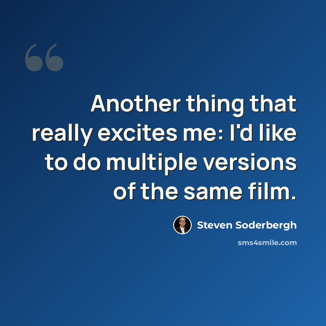 “Another thing that really excites me: I'd like to do multiple versions of the same film.” quote by Steven Soderbergh