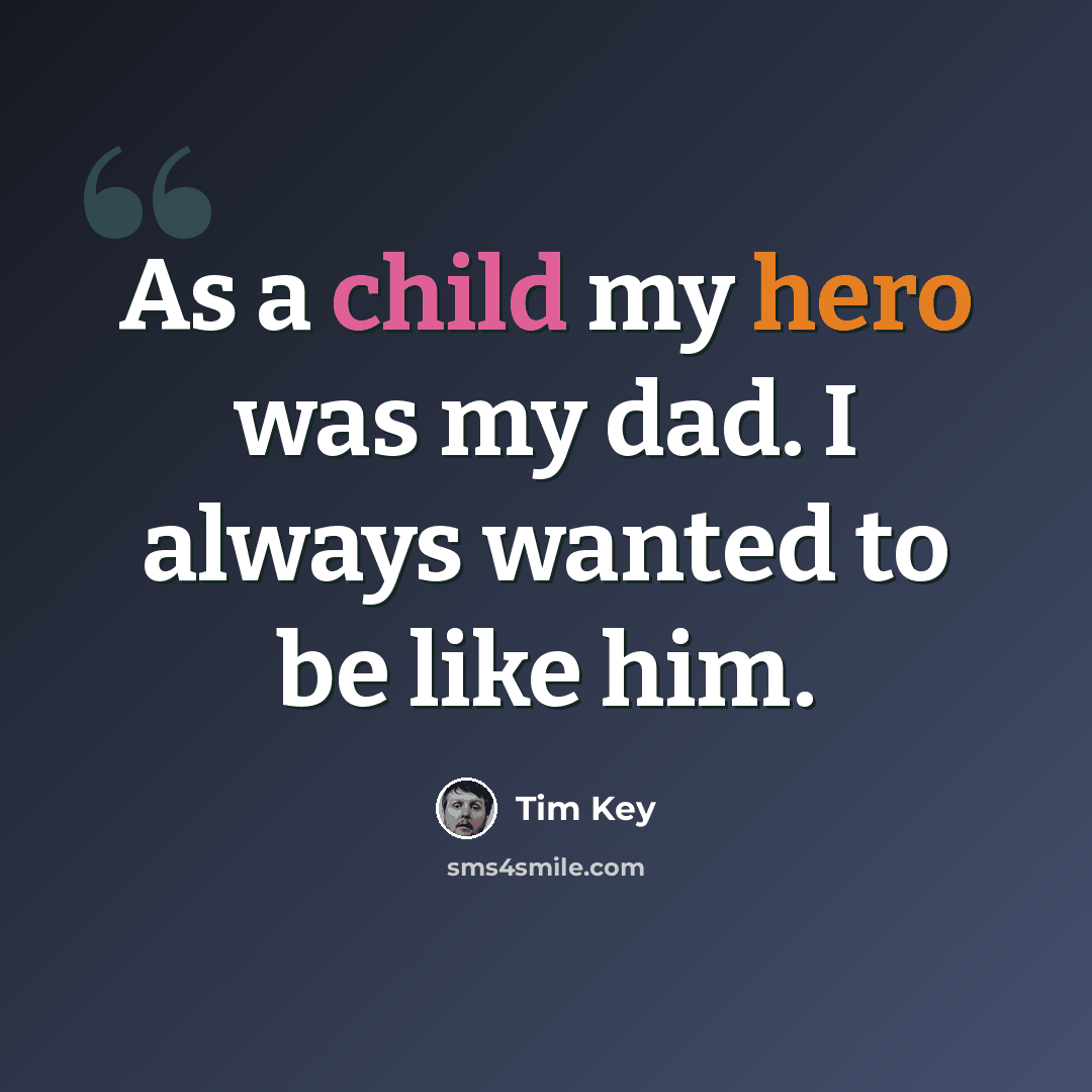 “As a child my hero was my dad. I always wanted to be like him.” quote by Tim Key