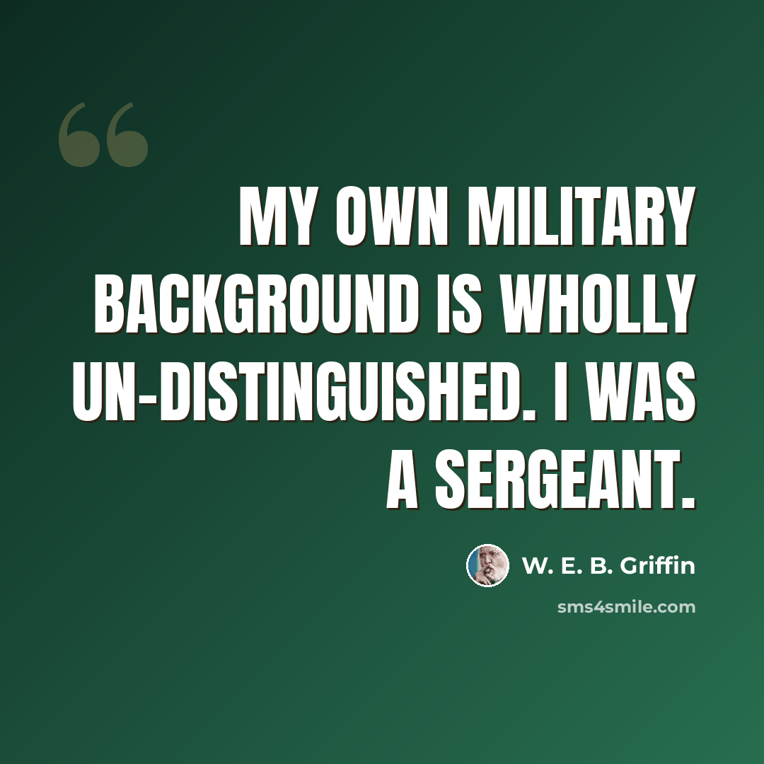 “My own military background is wholly un-distinguished. I was a sergeant.” quote by W. E. B. Griffin