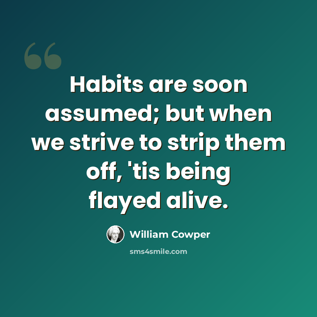 “Habits are soon assumed; but when we strive to strip them off, 'tis being flayed alive.” quote by William Cowper