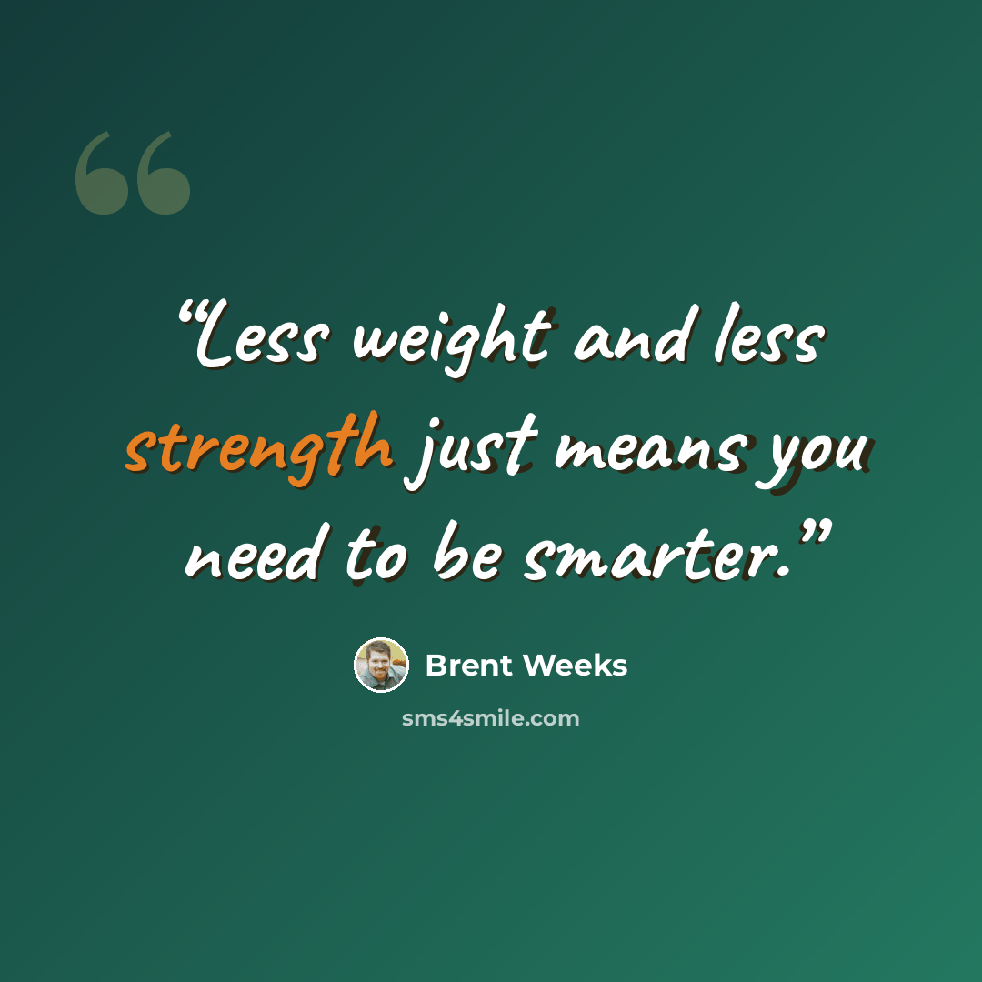 “Less weight and less strength just means you need to be smarter.” quote by Brent Weeks