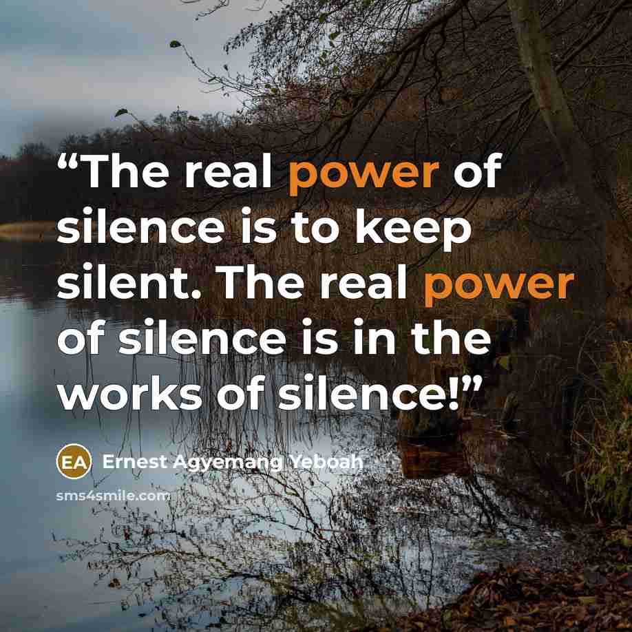 “The real power of silence is to keep silent. The real power of silence is in the works of silence!” quote by Ernest Agyemang Yeboah