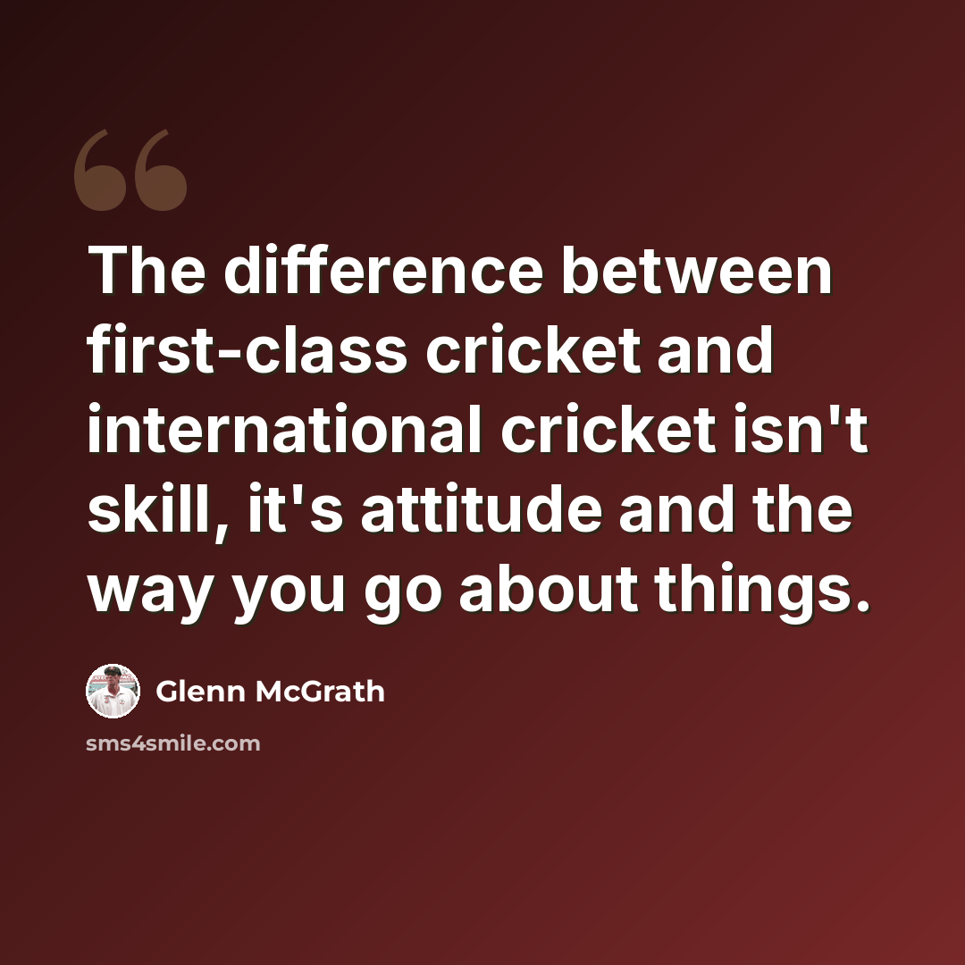“The difference between first-class cricket and international cricket isn't skill, it's attitude and the way you go about things.” quote by Glenn McGrath