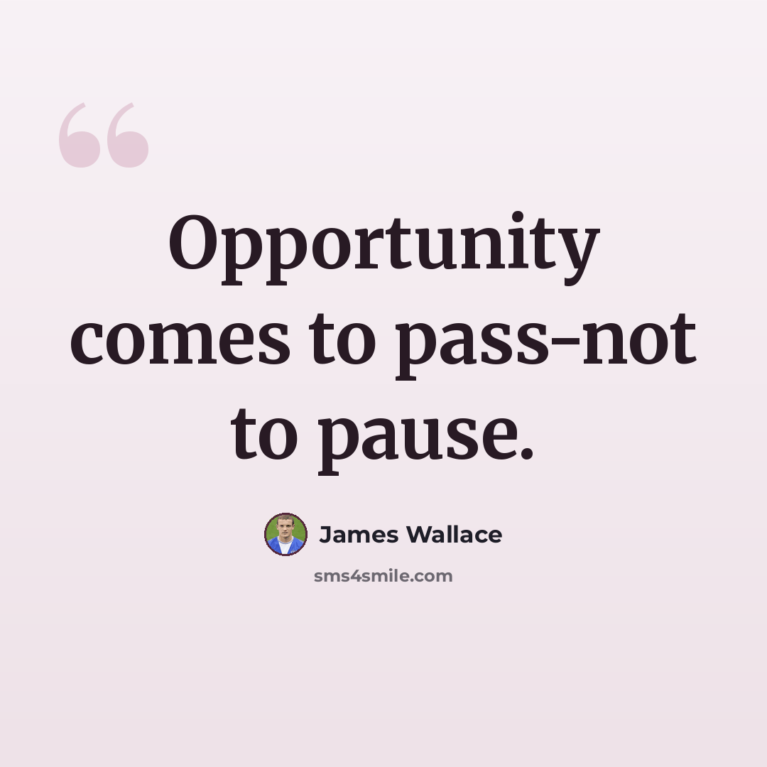 “Opportunity comes to pass-not to pause.” quote by James Wallace