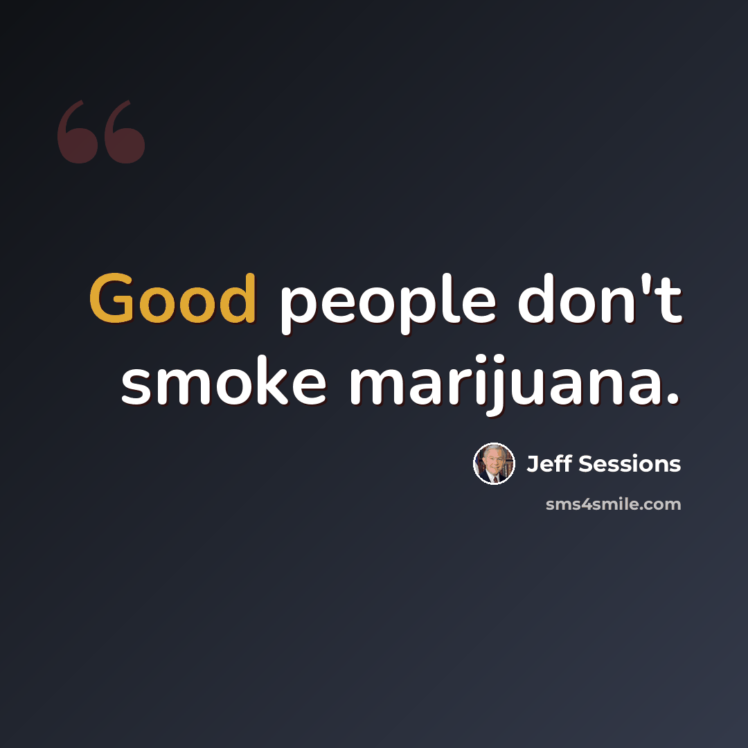 “Good people don't smoke marijuana.” quote by Jeff Sessions