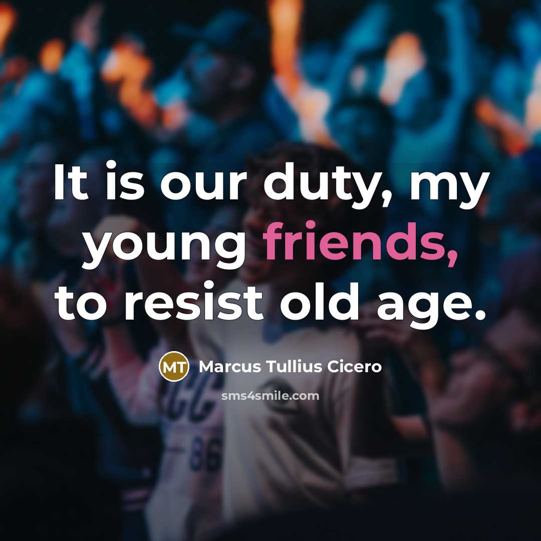 “It is our duty, my young friends, to resist old age.” quote by Marcus Tullius Cicero