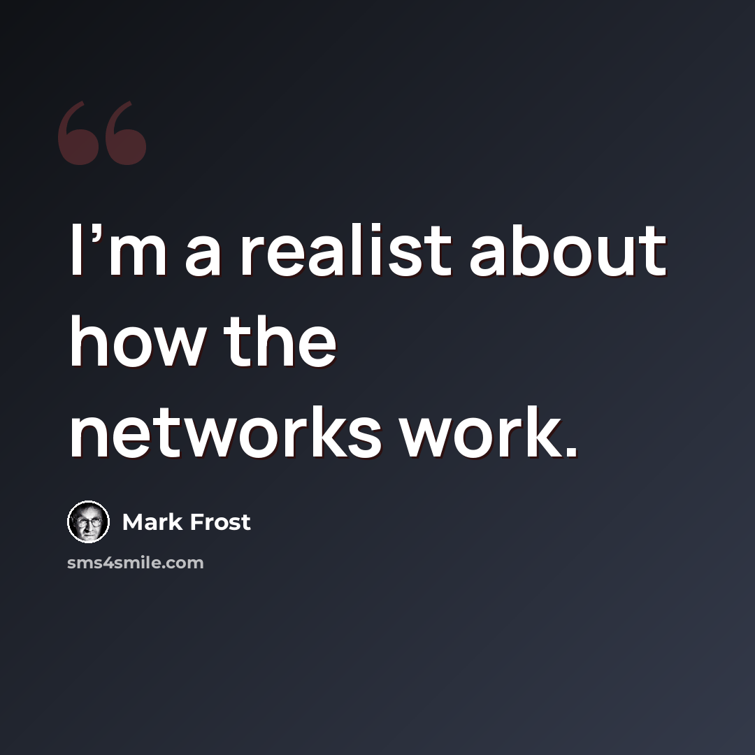 “I'm a realist about how the networks work.” quote by Mark Frost