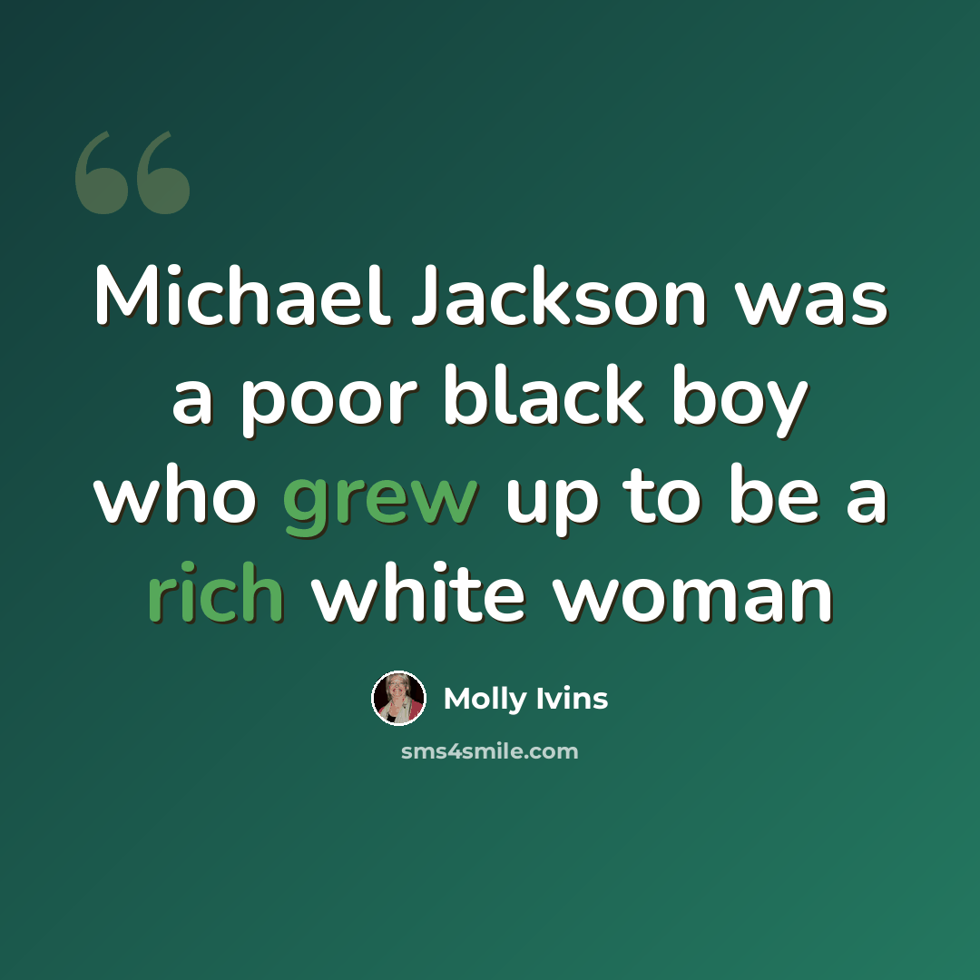 “Michael Jackson was a poor black boy who grew up to be a rich white woman” quote by Molly Ivins