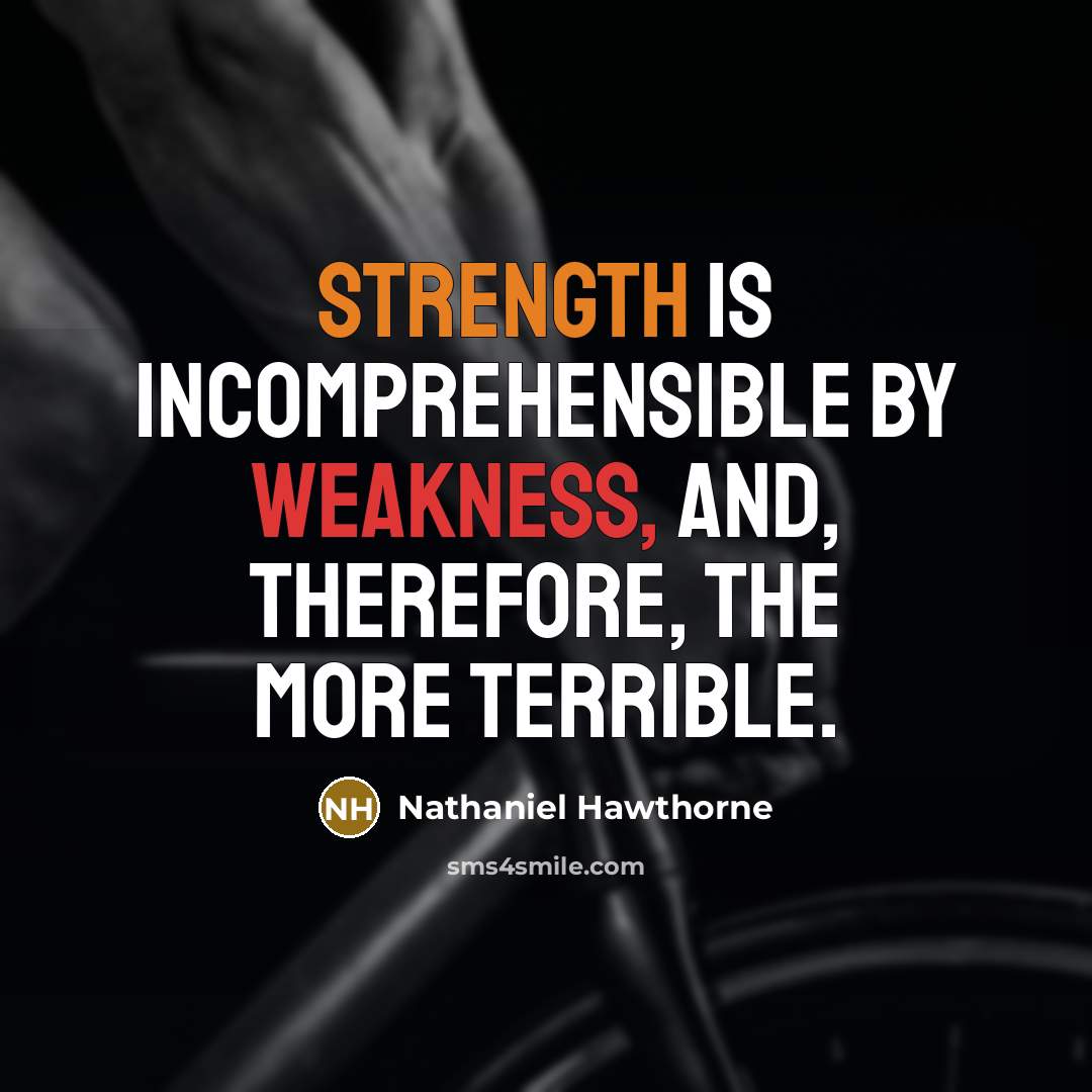 “Strength is incomprehensible by weakness, and, therefore, the more terrible.” quote by Nathaniel Hawthorne