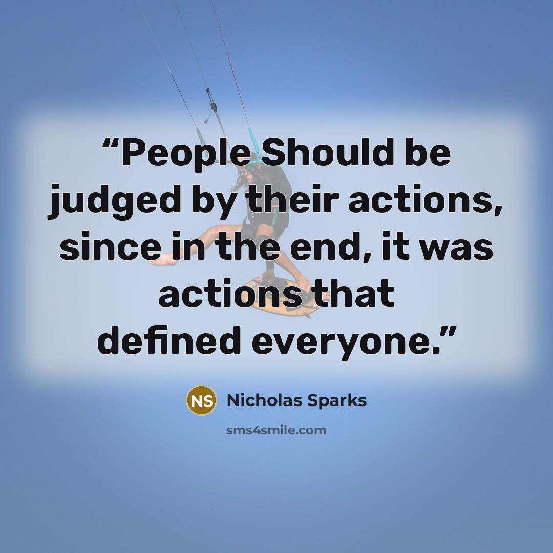 “People Should be judged by their actions, since in the end, it was actions that defined everyone.” quote by Nicholas Sparks