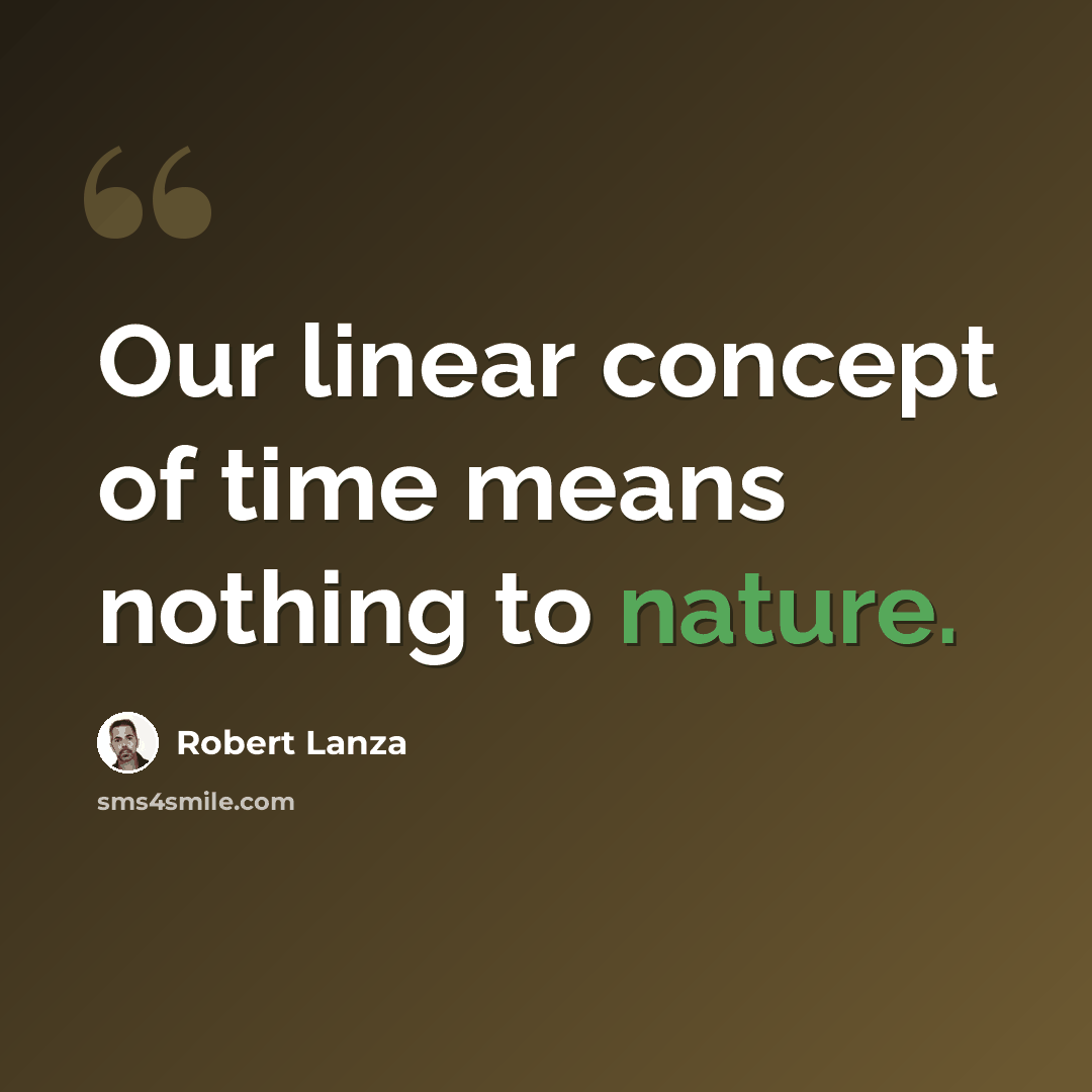 “Our linear concept of time means nothing to nature.” quote by Robert Lanza
