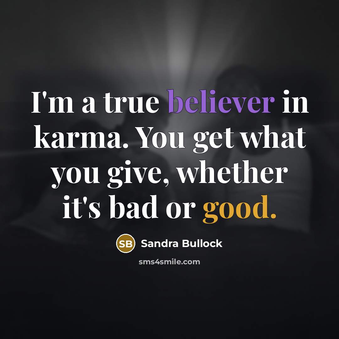 “I'm a true believer in karma. You get what you give, whether it's bad or good.” quote by Sandra Bullock