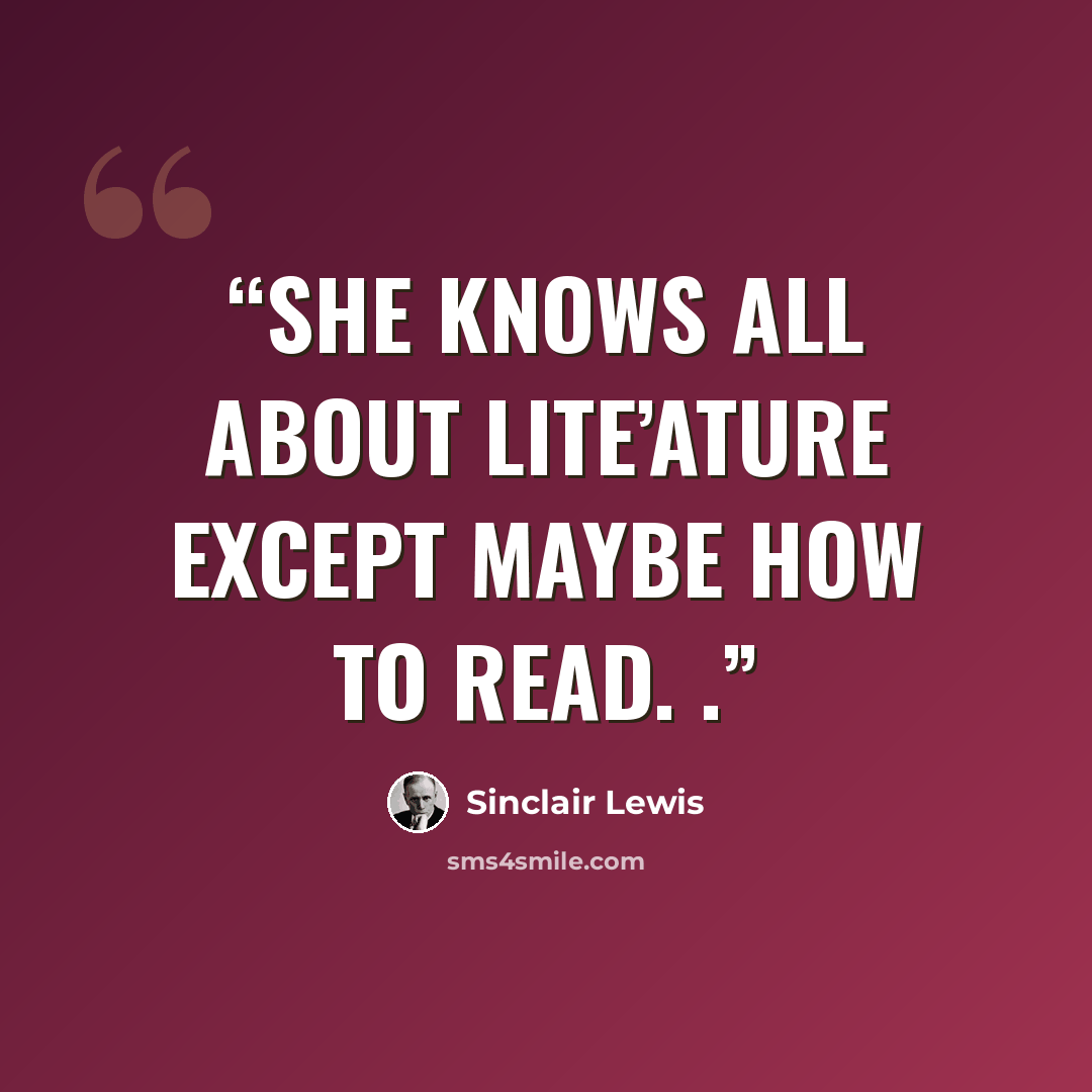 “She knows all about lite’ature except maybe how to read. .” quote by Sinclair Lewis