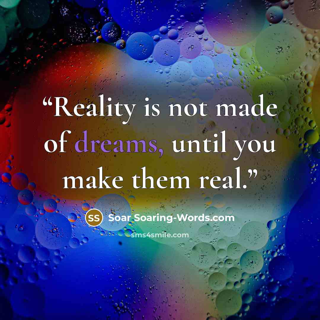“Reality is not made of dreams, until you make them real.” quote by Soar Soaring-Words.com