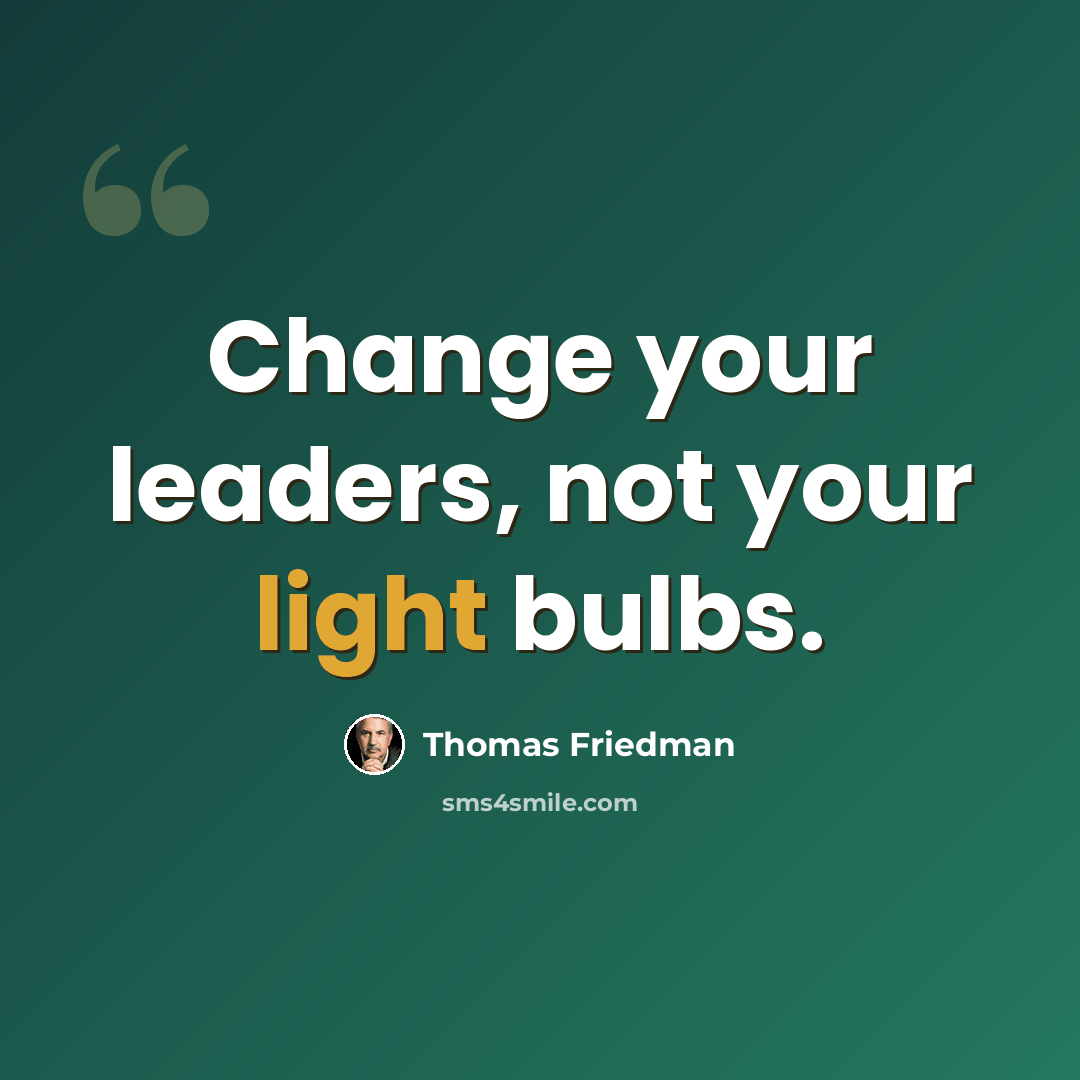 “Change your leaders, not your light bulbs.” quote by Thomas Friedman