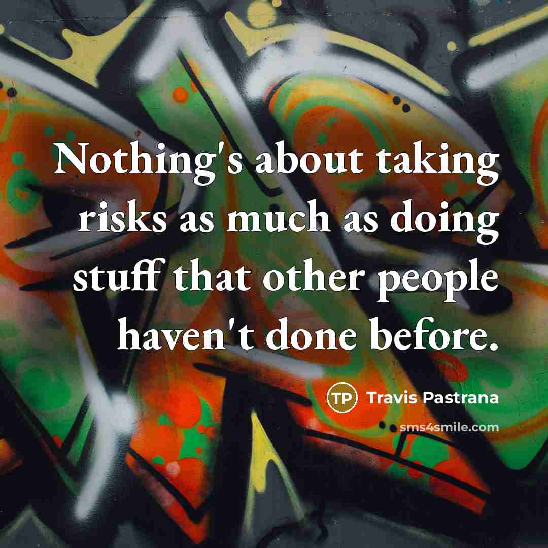 “Nothing's about taking risks as much as doing stuff that other people haven't done before.” quote by Travis Pastrana