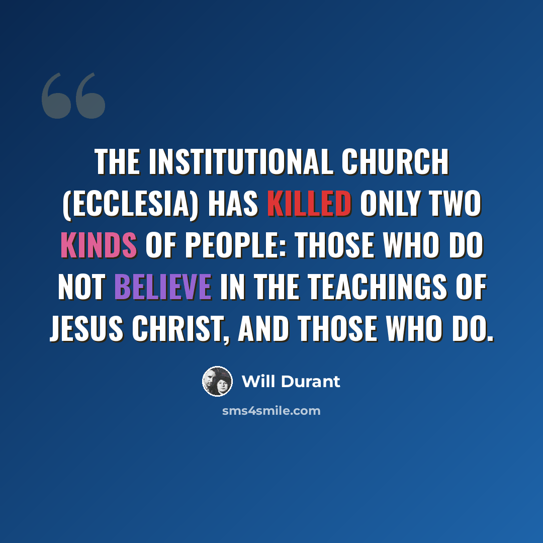“The Institutional Church (ecclesia) has killed only two kinds of people: Those who do not believe in the teachings of Jesus Christ, and those who do.” quote by Will Durant