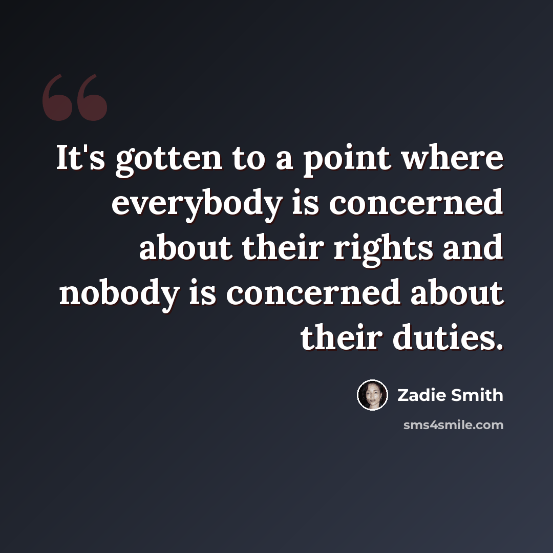 “It's gotten to a point where everybody is concerned about their rights and nobody is concerned about their duties.” quote by Zadie Smith
