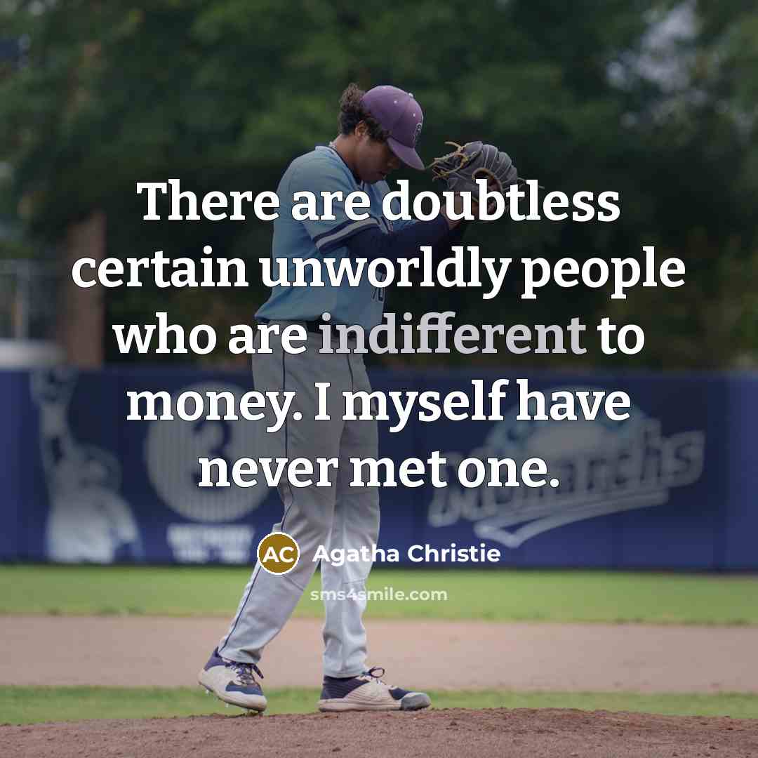 “There are doubtless certain unworldly people who are indifferent to money. I myself have never met one.” quote by Agatha Christie