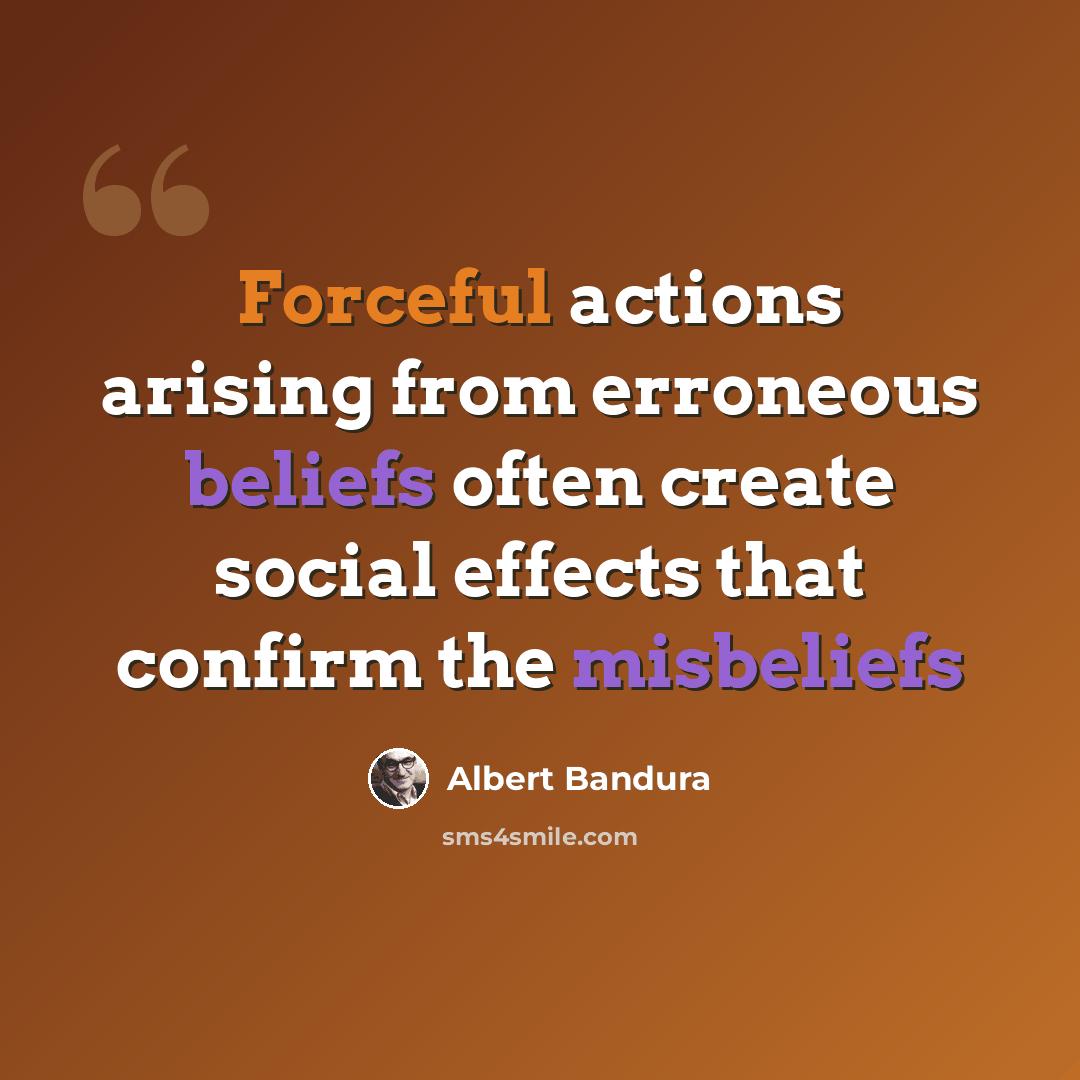 “Forceful actions arising from erroneous beliefs often create social effects that confirm the misbeliefs” quote by Albert Bandura