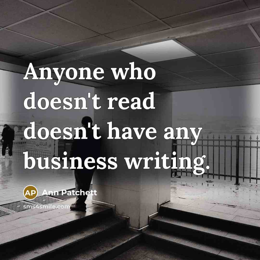 “Anyone who doesn't read doesn't have any business writing.” quote by Ann Patchett