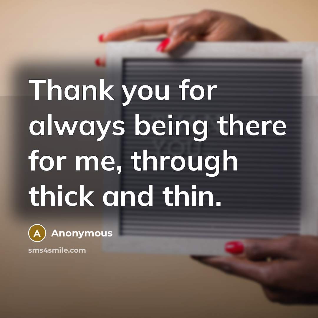 “Thank you for always being there for me, through thick and thin.” quote by Anonymous