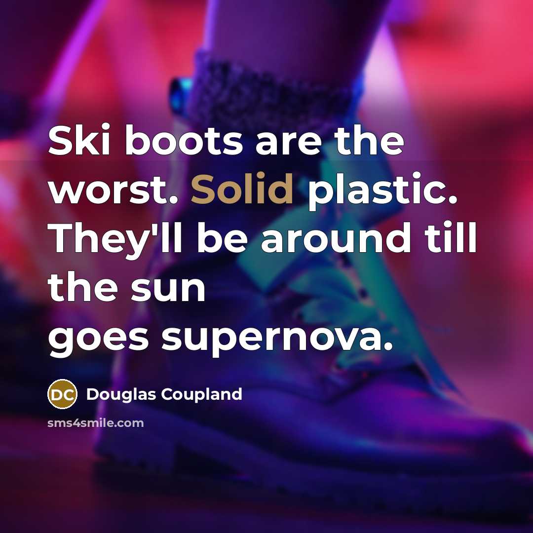 “Ski boots are the worst. Solid plastic. They'll be around till the sun goes supernova.” quote by Douglas Coupland