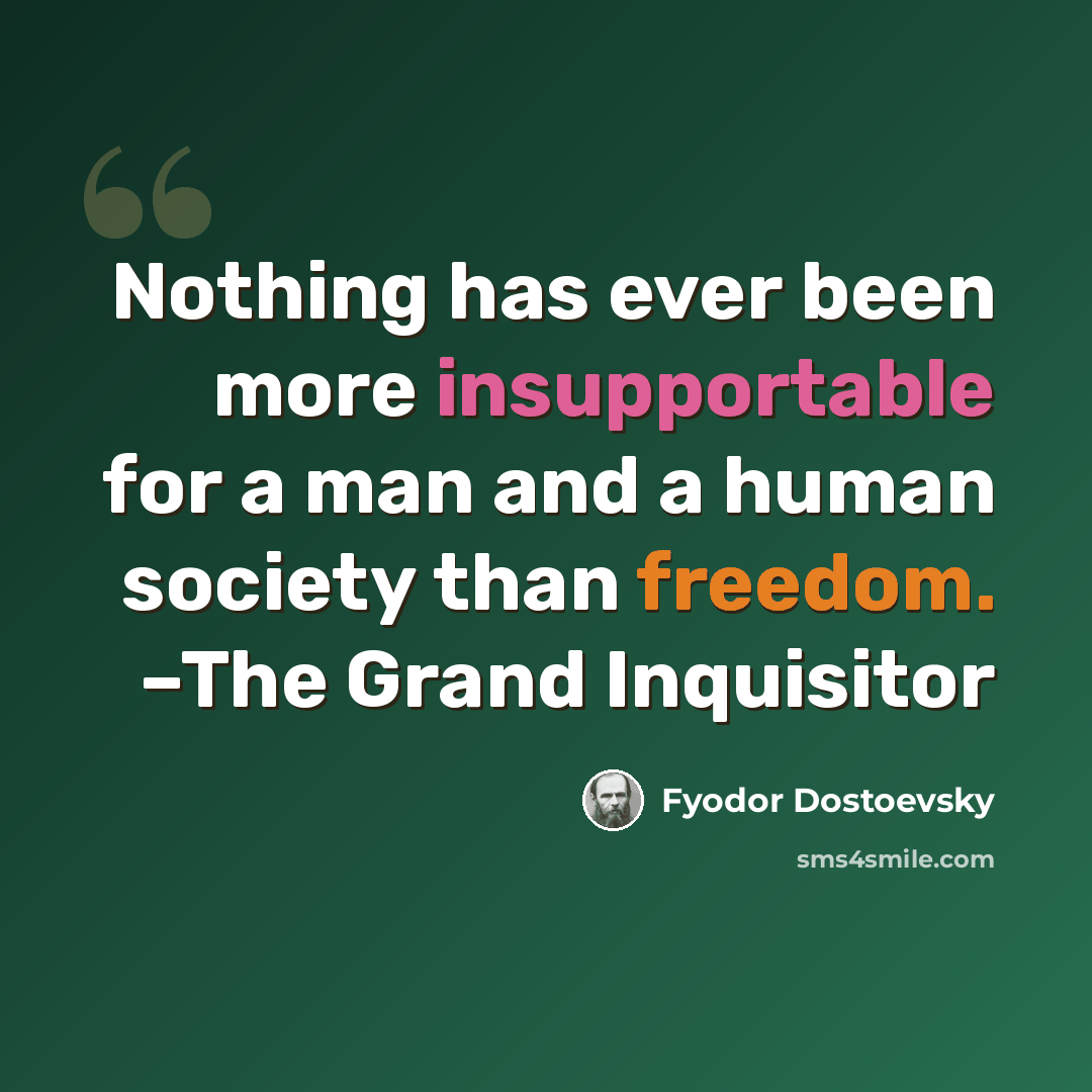 “Nothing has ever been more insupportable for a man and a human society than freedom. –The Grand Inquisitor” quote by Fyodor Dostoevsky