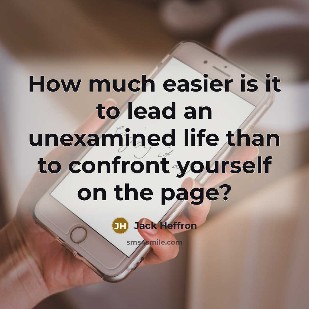 “How much easier is it to lead an unexamined life than to confront yourself on the page?” quote by Jack Heffron