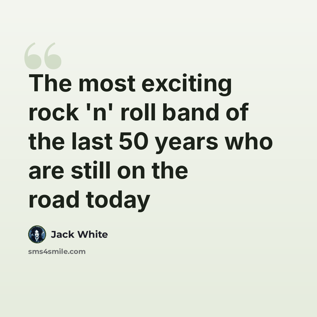 “The most exciting rock 'n' roll band of the last 50 years who are still on the road today” quote by Jack White