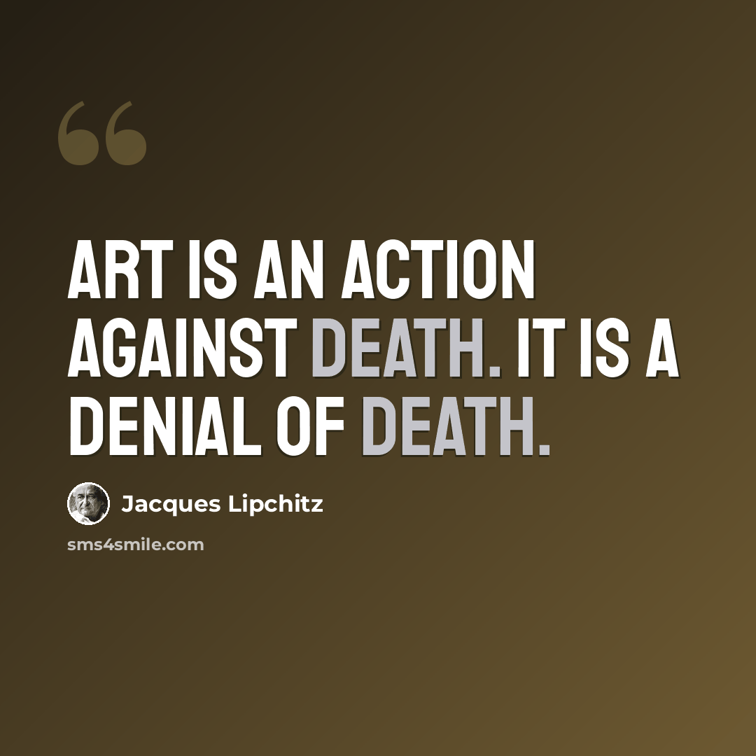 “Art is an action against death. It is a denial of death.” quote by Jacques Lipchitz