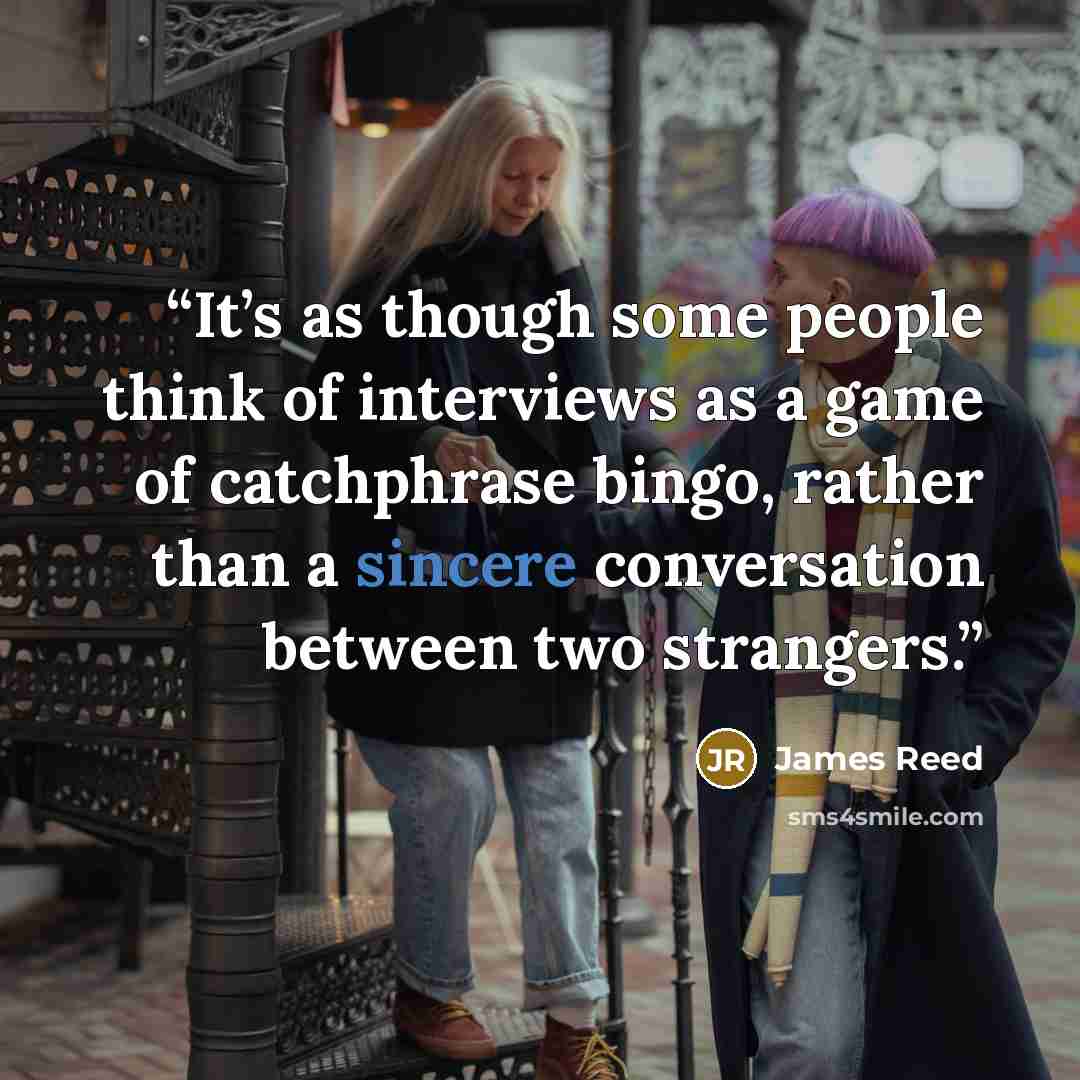 “It’s as though some people think of interviews as a game of catchphrase bingo, rather than a sincere conversation between two strangers.” quote by James Reed