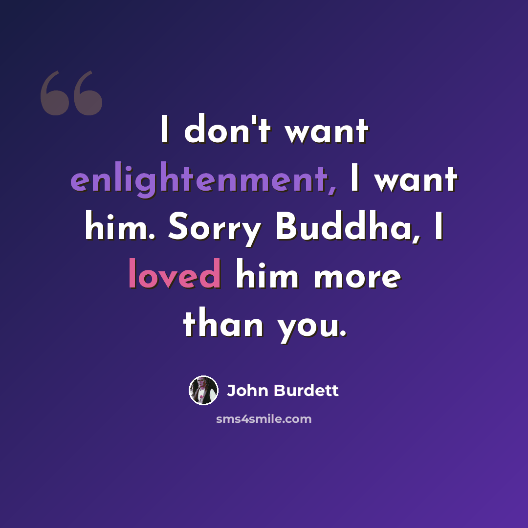 “I don't want enlightenment, I want him. Sorry Buddha, I loved him more than you.” quote by John Burdett
