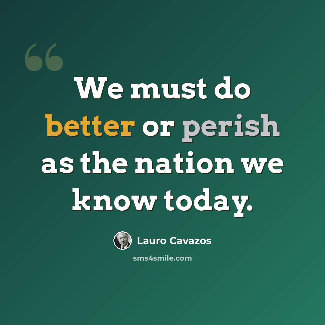 “We must do better or perish as the nation we know today.” quote by Lauro Cavazos