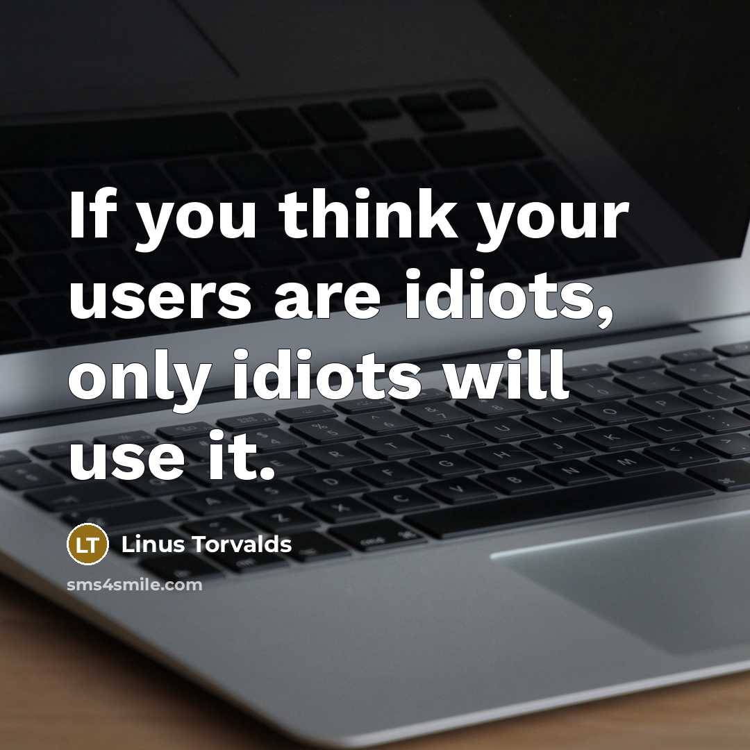 “If you think your users are idiots, only idiots will use it.” quote by Linus Torvalds