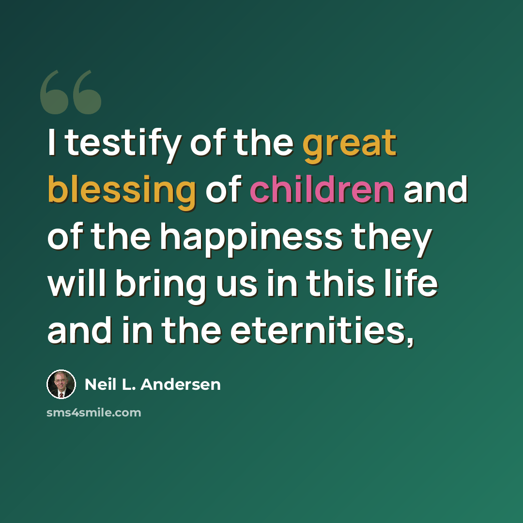 “I testify of the great blessing of children and of the happiness they will bring us in this life and in the eternities,” quote by Neil L. Andersen