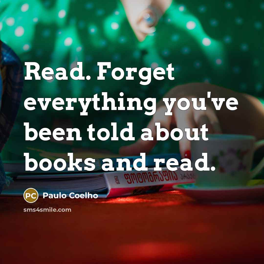 “Read. Forget everything you've been told about books and read.” quote by Paulo Coelho