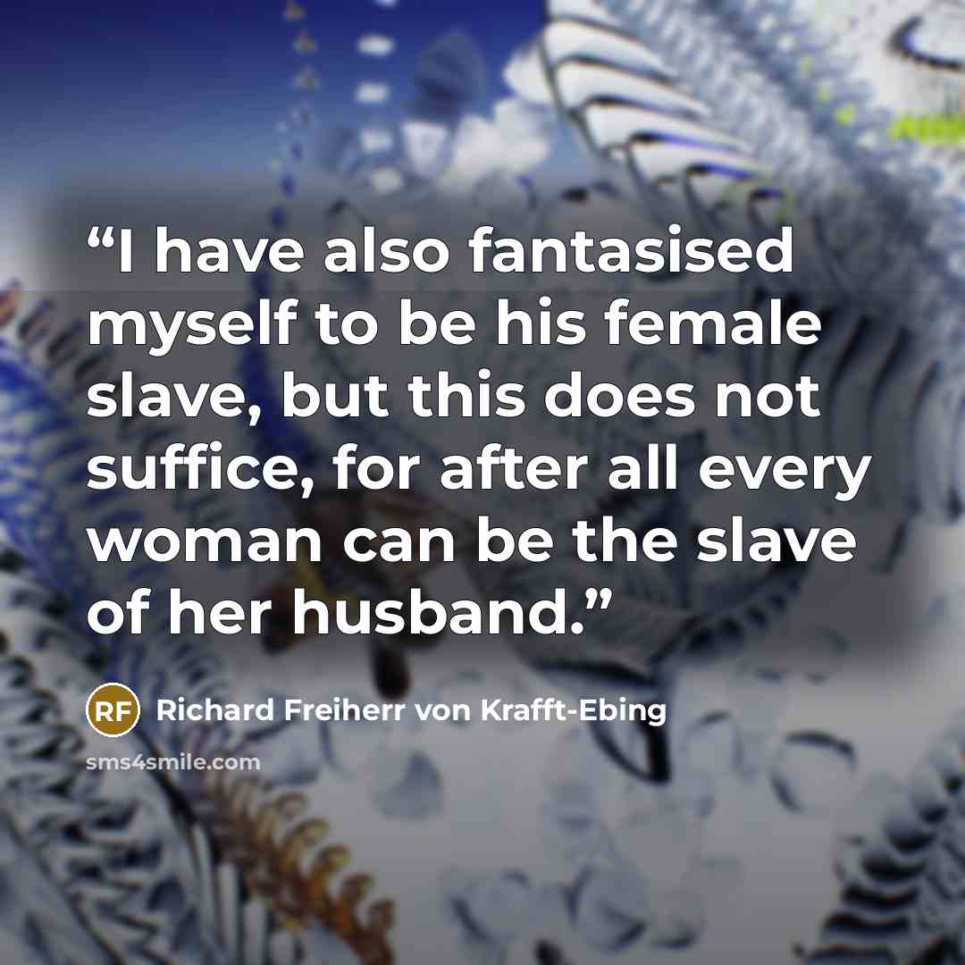 “I have also fantasised myself to be his female slave, but this does not suffice, for after all every woman can be the slave of her husband.” quote by Richard Freiherr von Krafft-Ebing