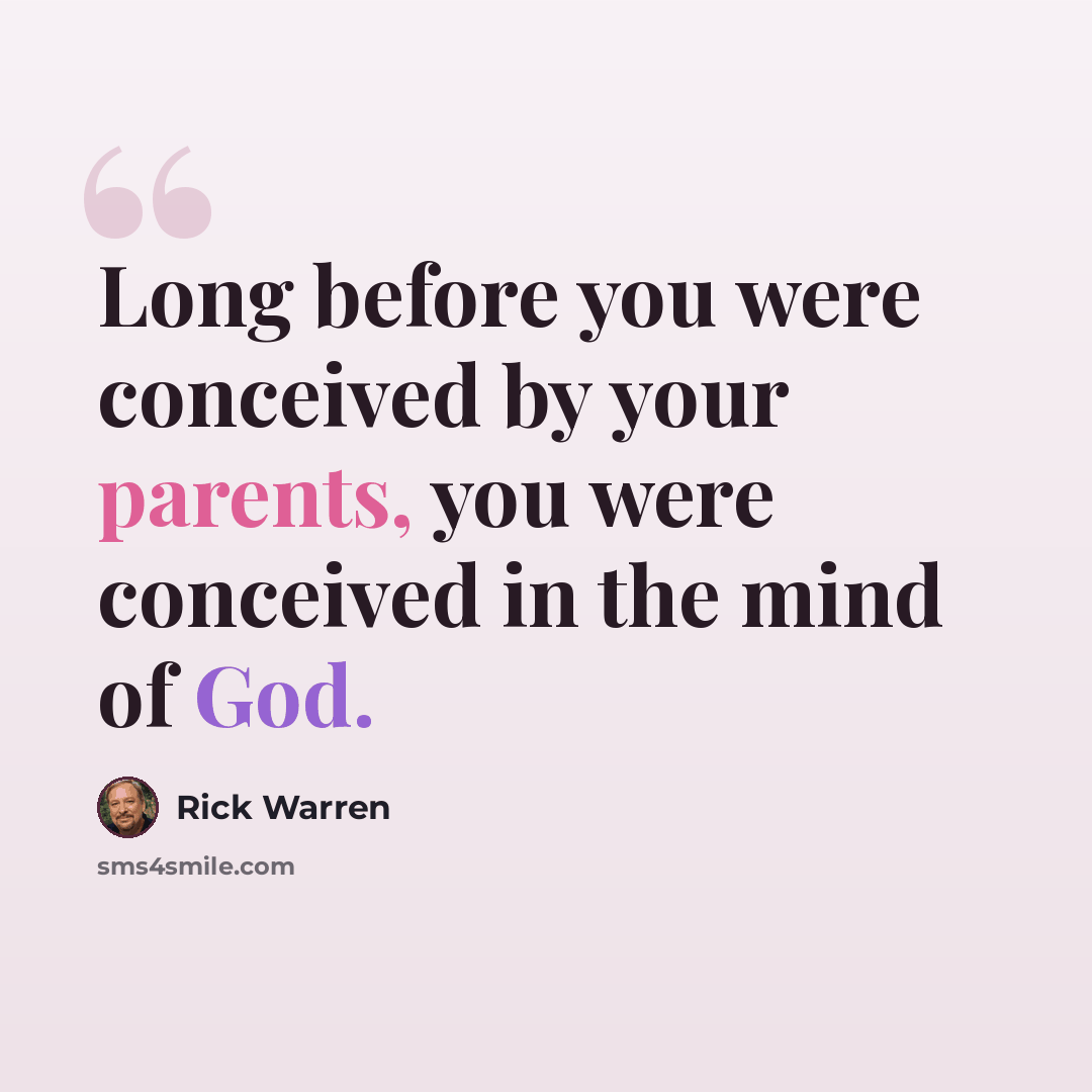 “Long before you were conceived by your parents, you were conceived in the mind of God.” quote by Rick Warren